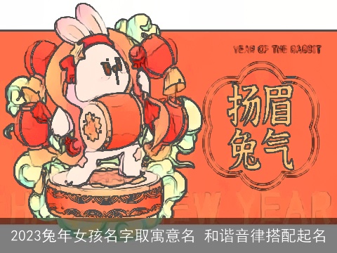 2023兔年女孩名字取寓意名 和谐音律搭配起名
