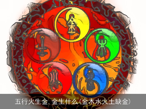五行火生金,金生什么(金木水火土缺金)