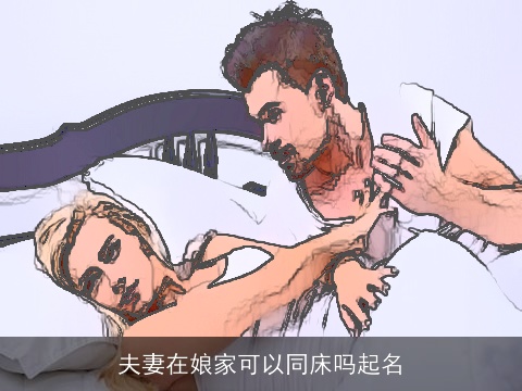 夫妻在娘家可以同床吗起名