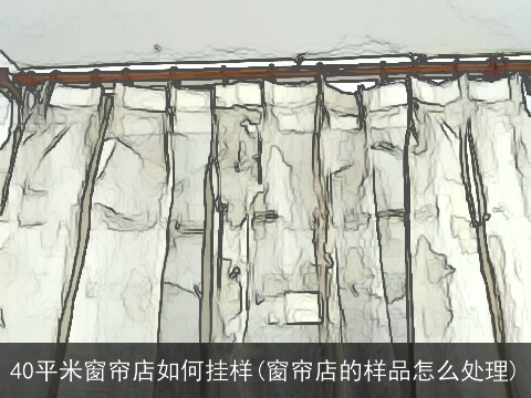 40平米窗帘店如何挂样(窗帘店的样品怎么处理)