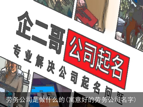 劳务公司是做什么的(寓意好的劳务公司名字)