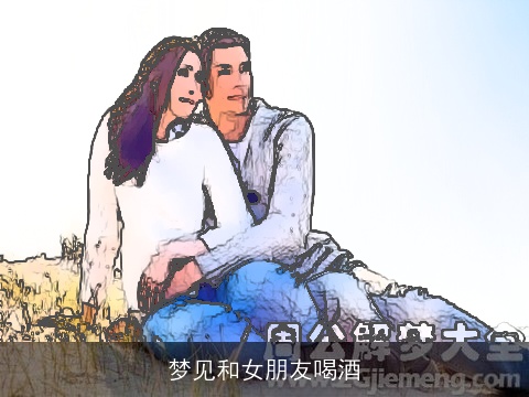 梦见和女朋友喝酒