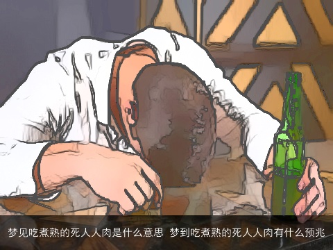 梦见吃煮熟的死人人肉是什么意思 梦到吃煮熟的死人人肉有什么预兆