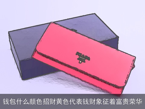 钱包什么颜色招财黄色代表钱财象征着富贵荣华