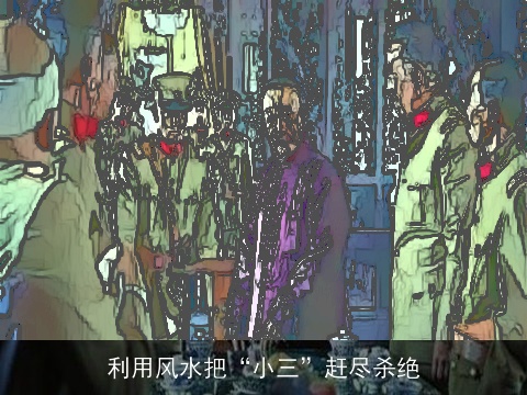 利用风水把“小三”赶尽杀绝