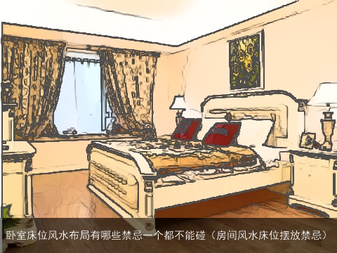 卧室床位风水布局有哪些禁忌一个都不能碰（房间风水床位摆放禁忌）