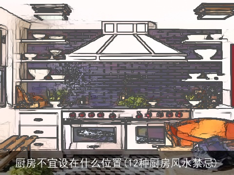 厨房不宜设在什么位置(12种厨房风水禁忌)