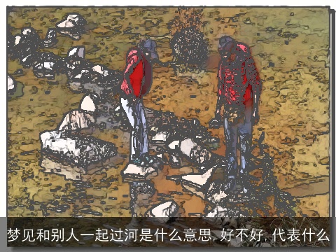 梦见和别人一起过河是什么意思,好不好,代表什么