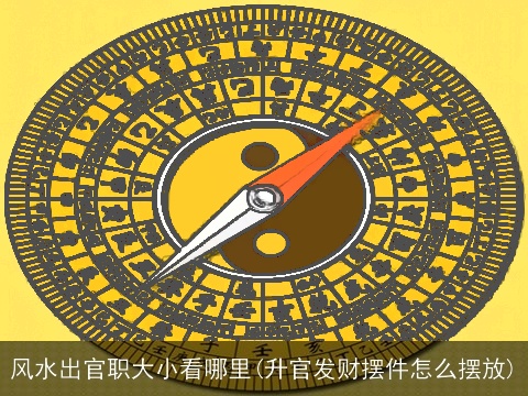 风水出官职大小看哪里(升官发财摆件怎么摆放)