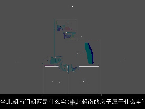 坐北朝南门朝西是什么宅(坐北朝南的房子属于什么宅)