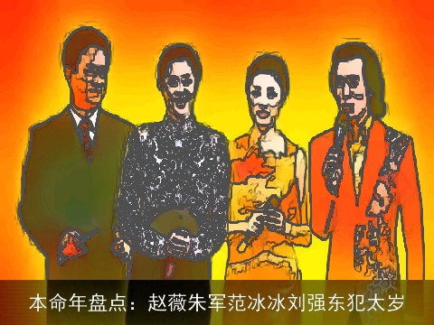 本命年盘点：赵薇朱军范冰冰刘强东犯太岁