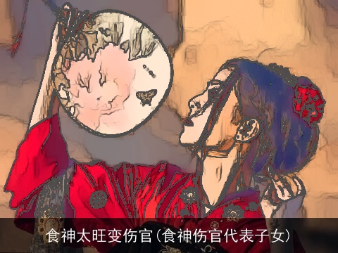 食神太旺变伤官(食神伤官代表子女)