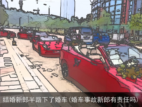结婚新郎半路下了婚车(婚车事故新郎有责任吗)