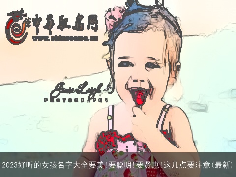 2023好听的女孩名字大全要美!要聪明!要贤惠!这几点要注意(最新)