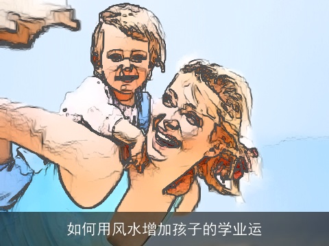 如何用风水增加孩子的学业运