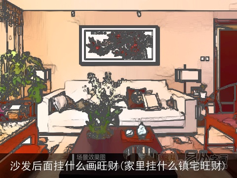 沙发后面挂什么画旺财(家里挂什么镇宅旺财)