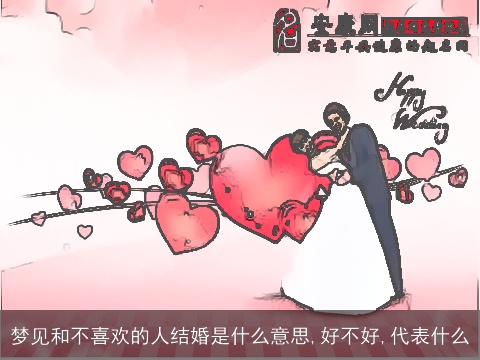 梦见和不喜欢的人结婚是什么意思,好不好,代表什么