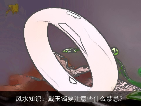 风水知识：戴玉镯要注意些什么禁忌？