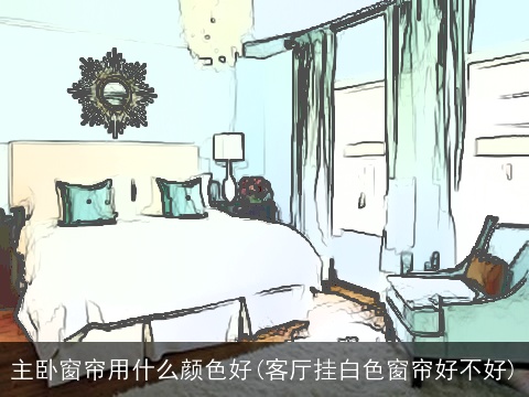主卧窗帘用什么颜色好(客厅挂白色窗帘好不好)