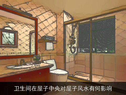 卫生间在屋子中央对屋子风水有何影响