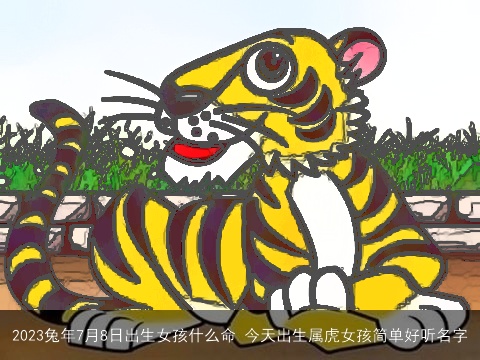 2023兔年7月8日出生女孩什么命 今天出生属虎女孩简单好听名字