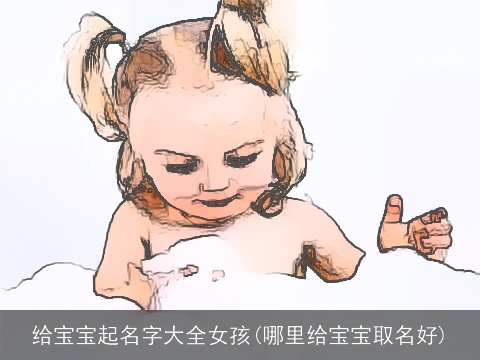 给宝宝起名字大全女孩(哪里给宝宝取名好)