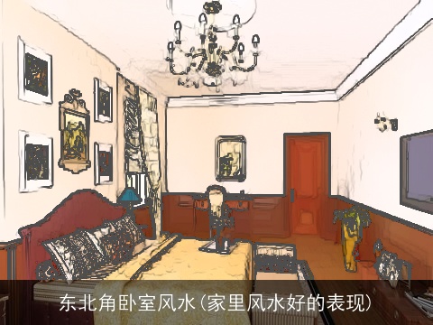 东北角卧室风水(家里风水好的表现) 东北角卧室风水(家里风水好的表现)