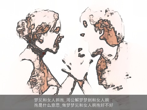 梦见和女人拥抱_周公解梦梦到和女人拥抱是什么意思_做梦梦见和女人拥抱好不好