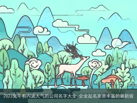 2023兔年有内涵大气的公司名字大全 企业起名寓意丰富的最新版