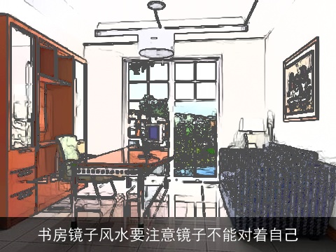 书房镜子风水要注意镜子不能对着自己