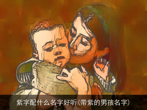 紫字配什么名字好听(带紫的男孩名字)