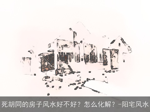 死胡同的房子风水好不好？怎么化解？-阳宅风水