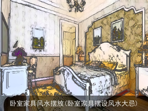 卧室家具风水摆放(卧室家具摆设风水大忌)