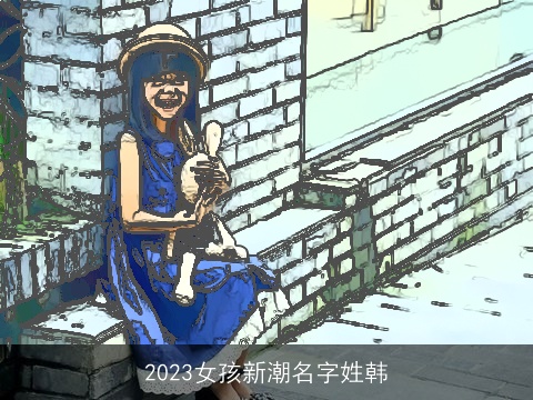 2023女孩新潮名字姓韩