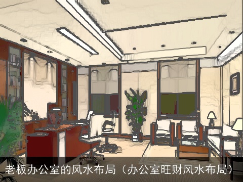 老板办公室的风水布局（办公室旺财风水布局）