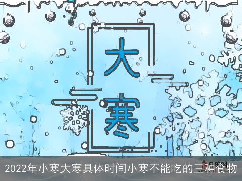 2022年小寒大寒具体时间小寒不能吃的三种食物