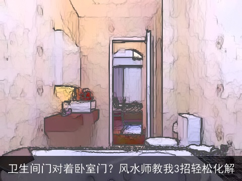 卫生间门对着卧室门？风水师教我3招轻松化解