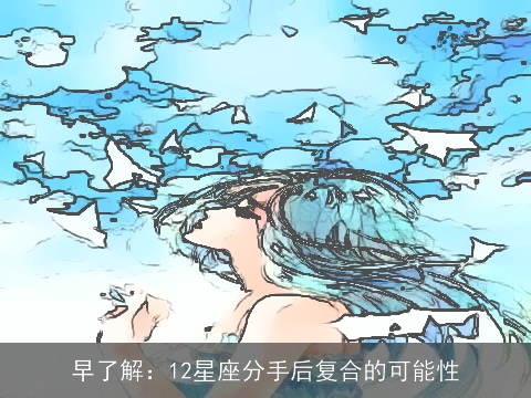 早了解：12星座分手后复合的可能性