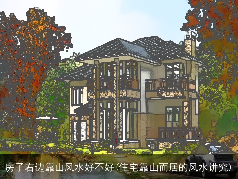 房子右边靠山风水好不好(住宅靠山而居的风水讲究)