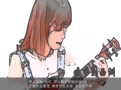 梦见吉他 吉它_周公解梦梦到吉他 吉它是什么意思_做梦梦见吉他 吉它好不好