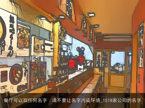 餐厅可以取任何名字  请不要让名字污染环境_1518家公司的名字