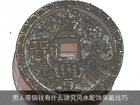 男人带铜钱有什么讲究风水配饰佩戴技巧