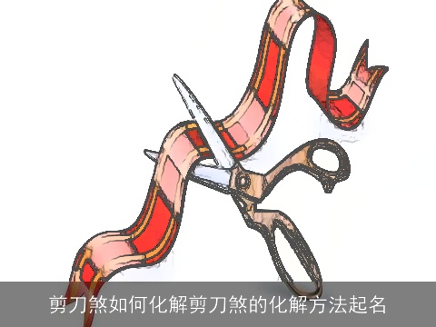 剪刀煞如何化解剪刀煞的化解方法起名
