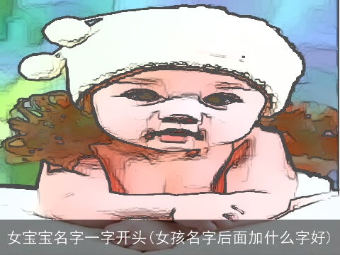 女宝宝名字一字开头(女孩名字后面加什么字好)