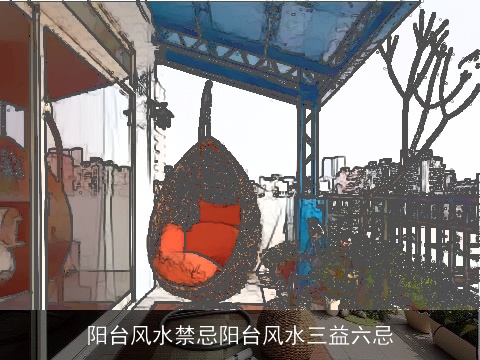 阳台风水禁忌阳台风水三益六忌