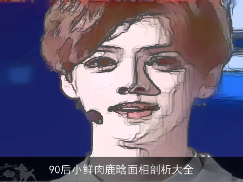 90后小鲜肉鹿晗面相剖析大全