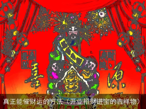 真正能催财运的方法（开业招财进宝的吉祥物）