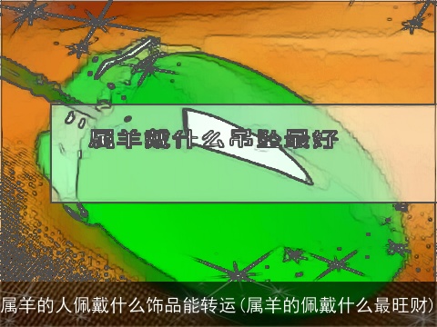 属羊的人佩戴什么饰品能转运(属羊的佩戴什么最旺财)