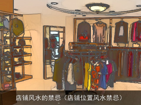 店铺风水的禁忌（店铺位置风水禁忌）
