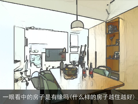 一眼看中的房子是有缘吗(什么样的房子越住越好)